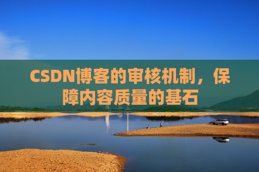 CSDN博客的审核机制，保障内容质量的基石